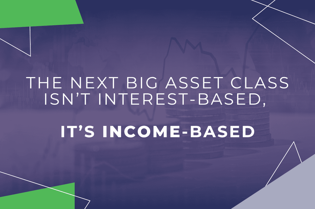 The Next Big Asset Class Isn’t Interest-Based; It’s Income-Based